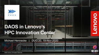 DAOS in Lenovo’s
HPC Innovation Center
Michael Hennecke | DUG’20, 19-Nov-2020
2020 Lenovo. All rights reserved.
 