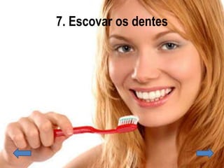 7. Escovar os dentes
 