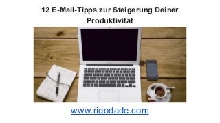 12 E-Mail-Tipps zur Steigerung Deiner
Produktivität
www.rigodade.com
 