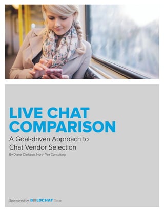 LIVE CHAT
COMPARISON
A Goal-driven Approach to
Chat Vendor Selection
Sponsored by
By Diane Clarkson, North Tea Consulting
 