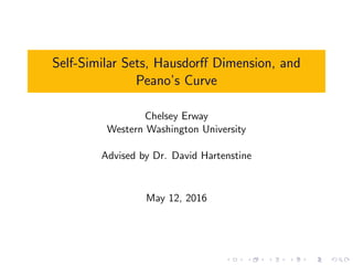 Self-Similar Sets, Hausdorﬀ Dimension, and
Peano’s Curve
Chelsey Erway
Western Washington University
Advised by Dr. David Hartenstine
May 12, 2016
 