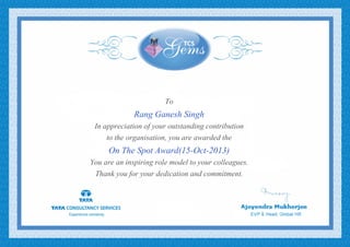 To
Rang Ganesh Singh
In appreciation of your outstanding contribution
to the organisation, you are awarded the
On The Spot Award(15-Oct-2013)
You are an inspiring role model to your colleagues.
Thank you for your dedication and commitment.
 