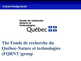The Fonds de recherche du
Québec-Nature et technologies
(FQRNT )group
Acknowledgement
 
