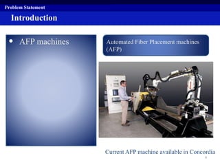 Introduction
• AFP machines
Problem Statement
Automated Fiber Placement machines
(AFP)
Current AFP machine available in Concordia
4
 