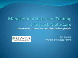 How to select, interview and hire the best people
Ben Crenca
Human Resources Intern
 