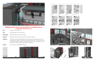 Site:
Year:
ProjectType:
	
Program:
		
Objective:
Awards:
Chelsea, New York City, NY
Spring Semester of 2nd Year (2012)
NCMA Competition Solo Studio Project
Meeting Rooms, Apartments, Workshops, Exhibition Spaces
To design a building that addresses the public spaces at street level and on the
lobby through a system of connecting courtyards and atriums. A masonry wall cuts
through the building to separate the public and private parts of the program, but is
perforated in select spots to connect the two programs.
Top 10 finalist in the NCMA Competition
Breaking the Concrete Threshold
Parson’s New School
Building SectionBuilding Perspective
1st Floor 2nd Floor 3rd Floor 4th Floor
9th Floor8th Floor7th Floor5th & 6th Floors
Exterior Perspective
Partial East Elevation
Interior PerspectiveInterior Perspective
Building Section8 9
 