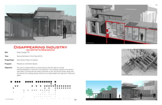 Site:
Year:
ProjectType:
	
Program:
		
Objective:
State College, PA
Spring Semester of 2nd Year (2012)
Solo Studio Project (4 weeks)
Residence, Exhibition Space
The site is located behind a vacant factory and the idea is to show
deindustrialization in the form of architecture. The building closest to the factory
has heavy concrete like the heavy machines of old, and as the further away from
the factory the building slowly evolves into a light-weight and high-tech metal and
glass.
Disappearing Industry
An Artist’s Residence
Exterior Perspective Building Section
Building Elevation Exterior PerspectiveConcept Diagram
No Roof Perspective
14 15
 