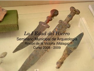    
La I Edad del Hierro
Seminario Municipal de Arqueología
Rincón de la Victoria (Málaga)
Curso 2008 ­ 2009
 