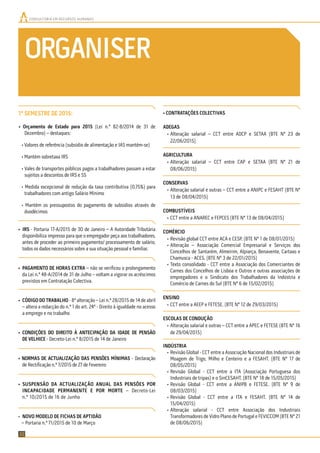 ORGANISER
CONSULTORIA EM RECURSOS HUMANOS
22
1º SEMESTRE DE 2015:
• Orçamento de Estado para 2015 (Lei n.º 82-B/2014 de 31 de
Dezembro) – destaques:
• Valores de referência (subsídio de alimentação e IAS mantêm-se)
• Mantém sobretaxa IRS
• Vales de transportes públicos pagos a trabalhadores passam a estar
sujeitos a descontos de IRS e SS
• Medida excepcional de redução da taxa contributiva (0,75%) para
trabalhadores com antigo Salário Mínimo
• Mantém os pressupostos do pagamento de subsídios através de
duodécimos
• IRS - Portaria 17-A/2015 de 30 de Janeiro – A Autoridade Tributária
disponibiliza impresso para que o empregador peça aos trabalhadores,
antes de proceder ao primeiro pagamento/ processamento de salário,
todos os dados necessários sobre a sua situação pessoal e familiar.
• PAGAMENTO DE HORAS EXTRA – não se veriﬁcou o prolongamento
da Lei n.º 48-A/2014 de 31 de Julho – voltam a vigorar os acréscimos
previstos em Contratação Colectiva.
• CÓDIGO DO TRABALHO - 8ª alteração – Lei n.º 28/2015 de 14 de abril
– altera a redacção do n.º 1 do art. 24º - Direito à igualdade no acesso
a emprego e no trabalho
• CONDIÇÕES DO DIREITO À ANTECIPAÇÃO DA IDADE DE PENSÃO
DE VELHICE - Decreto-Lei n.º 8/2015 de 14 de Janeiro
• NORMAS DE ACTUALIZAÇÃO DAS PENSÕES MÍNIMAS - Declaração
de Rectiﬁcação n.º 7/2015 de 27 de Fevereiro
• SUSPENSÃO DA ACTUALIZAÇÃO ANUAL DAS PENSÕES POR
INCAPACIDADE PERMANENTE E POR MORTE – Decreto-Lei
n.º 10/2015 de 16 de Junho
• NOVO MODELO DE FICHAS DE APTIDÃO
– Portaria n.º 71/2015 de 10 de Março
• CONTRATAÇÕES COLECTIVAS
ADEGAS
• Alteração salarial – CCT entre ADCP e SETAA (BTE Nº 23 de
22/06/2015)
AGRICULTURA
• Alteração salarial – CCT entre CAP e SETAA (BTE Nº 21 de
08/06/2015)
CONSERVAS
• Alteração salarial e outras – CCT entre a ANIPC e FESAHT (BTE Nº
13 de 08/04/2015)
COMBUSTÍVEIS
• CCT entre a ANAREC e FEPCES (BTE Nº 13 de 08/04/2015)
COMÉRCIO
• Revisão global CCT entre ACA e CESP. (BTE Nº 1 de 08/01/2015)
• Alteração – Associação Comercial Empresarial e Serviços dos
Concelhos de Santarém, Almeirim, Alpiarça, Benavente, Cartaxo e
Chamusca - ACES. (BTE Nº 3 de 22/01/2015)
• Texto consolidado - CCT entre a Associação dos Comerciantes de
Carnes dos Concelhos de Lisboa e Outros e outras associações de
empregadores e o Sindicato dos Trabalhadores da Indústria e
Comércio de Carnes do Sul (BTE Nº 6 de 15/02/2015)
ENSINO
• CCT entre a AEEP e FETESE. (BTE Nº 12 de 29/03/2015)
ESCOLAS DE CONDUÇÃO
• Alteração salarial e outras – CCT entre a APEC e FETESE (BTE Nº 16
de 29/04/2015)
INDÚSTRIA
• Revisão Global - CCT entre a Associação Nacional dos Industriais de
Moagem de Trigo, Milho e Centeiro e a FESAHT. (BTE Nº 17 de
08/05/2015)
• Revisão Global - CCT entre a ITA (Associação Portuguesa dos
Industriais de tripas) e o SinCESAHT. (BTE Nº 18 de 15/05/2015)
• Revisão Global - CCT entre a ANIPB e FETESE. (BTE Nº 9 de
08/03/2015)
• Revisão Global - CCT entre a ITA e FESAHT. (BTE Nº 14 de
15/04/2015)
• Alteração salarial - CCT entre Associação dos Industriais
Transformadores de Vidro Plano de Portugal e FEVICCOM (BTE Nº 21
de 08/06/2015)
 