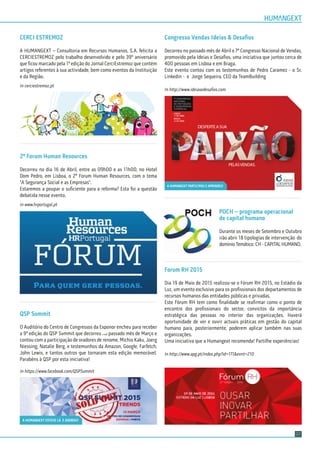 CERCI ESTREMOZ
A HUMANGEXT – Consultoria em Recursos Humanos, S.A. felicita a
CERCIESTREMOZ pelo trabalho desenvolvido e pelo 39º aniversário
que ﬁcou marcado pela 1ª edição do Jornal CerciEstremoz que contém
artigos referentes à sua actividade, bem como eventos da Instituição
e da Região.
In cerciestremoz.pt
2º Forum Human Resources
Decorreu no dia 16 de Abril, entre as 09h00 e as 11h00, no Hotel
Dom Pedro, em Lisboa, o 2º Forum Human Resources, com o tema
"A Segurança Social e as Empresas".
Estaremos a poupar o suﬁciente para a reforma? Esta foi a questão
debatida nesse evento.
In www.hrportugal.pt
QSP Summit
O Auditório do Centro de Congressos da Exponor encheu para receber
a 9ª edição do QSP Summit que decorreu no passado mês de Março e
contou com a participação de oradores de renome, Michio Kaku, Joerg
Niessing, Natalie Berg, e testemunhos da Amazon, Google, Farfetch,
John Lewis, e tantos outros que tornaram esta edição memorável.
Parabéns à QSP por esta iniciativa!
In https://www.facebook.com/QSPSummit
Congresso Vendas Ideias & Desaﬁos
Decorreu no passado mês de Abril o 7º Congresso Nacional de Vendas,
promovido pela Ideias e Desaﬁos, uma iniciativa que juntou cerca de
400 pessoas em Lisboa e em Braga.
Este evento contou com os testemunhos de Pedro Caramez - o Sr.
Linkedin - e Jorge Sequeira, CEO da TeamBuilding
In http://www.ideiasedesaﬁos.com
POCH – programa operacional
de capital humano
Durante os meses de Setembro e Outubro
irão abrir 18 tipologias de intervenção do
domínio Temático: CH - CAPITAL HUMANO.
Forum RH 2015
Dia 19 de Maio de 2015 realizou-se o Fórum RH 2015, no Estádio da
Luz, um evento exclusivo para os proﬁssionais dos departamentos de
recursos humanos das entidades públicas e privadas.
Este Fórum RH tem como ﬁnalidade se reaﬁrmar como o ponto de
encontro dos proﬁssionais do sector, convictos da importância
estratégica das pessoas no interior das organizações. Haverá
oportunidade de ver e ouvir actuais práticas em gestão do capital
humano para, posteriormente, poderem aplicar também nas suas
organizações.
Uma iniciativa que a Humangext recomenda! Partilhe experiências!
In http://www.apg.pt/index.php?id=171&evnt=210
07
A HUMANGEXT ESTEVE LÁ E ADOROU!
A HUMANGEXT PARTICIPOU E APRENDEU!
 