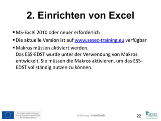 Blatt: Maschinen Elektrische Energie (2) 
Diese beiden Bilder zeigen den Monat 
Januar, beide EDST Dateien betreffen die 
zwei Produktsegmente der Beispiele 
„Unterwäsche und BHs“ und „T-Shirts und 
Ähnliche-gestrickt“. Wichtig, zu beachten ist, 
dass die Maschinen Werte für „T-Shirts und 
Ähnliche-gestrickt“ in der Tabelle von 
„Unterwäsche und BHs“ mit einer 0 markiert 
werden und umgekehrt in der „T-Shirts und 
Ähnliche-gestrickt“ Tabelle. 
Co-funded by the Intelligent 
Energy Europe Programme of 
Tabelle für “Unterwäsche 
und BHs“ Segment EDST 
Datei 
Einführung – Handbuch 
Tabelle für “T-Shirts und 
Ähnliche- gestrickt” Segment 
EDST Datei 
the European Union 22 
 