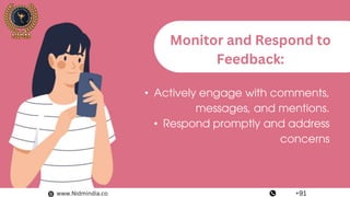 • Actively engage with comments,
messages, and mentions.
• Respond promptly and address
concerns
Monitor and Respond to
Feedback:
www.Nidmindia.co +91
 