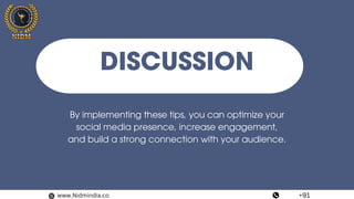 DISCUSSION
By implementing these tips, you can optimize your
social media presence, increase engagement,
and build a strong connection with your audience.
www.Nidmindia.co +91
 