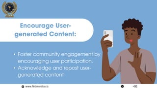 • Foster community engagement by
encouraging user participation.
• Acknowledge and repost user-
generated content
Encourage User-
generated Content:
www.Nidmindia.co +91
 