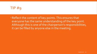 TIP #9
Reflect the content of key points.This ensures that
everyone has the same understanding of the key point.
Although this is one of the chairperson’s responsibilities,
it can be filled by anyone else in the meeting.
inpeaks.com 10
 