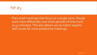 TIP #3
Plan small meetings that focus on a single issue. People
work more effectively over short periods of time (such
as 45 minutes).This also allows you to match experts
with issues for more productive meetings.
inpeaks.com 4
 