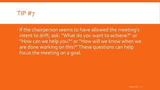 TIP #7
If the chairperson seems to have allowed the meeting’s
intent to drift, ask: “What do you want to achieve?” or
“How can we help you?” or “How will we know when we
are done working on this?”These questions can help
focus the meeting on a goal.
inpeaks.com 8
 