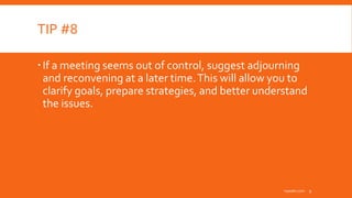 TIP #8
If a meeting seems out of control, suggest adjourning
and reconvening at a later time.This will allow you to
clarify goals, prepare strategies, and better understand
the issues.
inpeaks.com 9
 