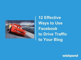 12 Effective
Ways to Use
Facebook
to Drive Traffic
to Your Blog

 