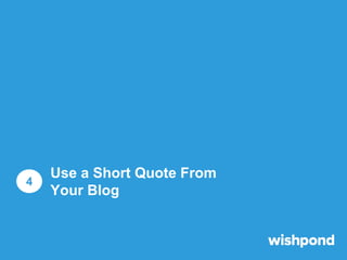 Use a Short Quote From Your Blog
1

2

3

Choose a quote from your blog
article that clearly summarizes
a main point.

Use...
