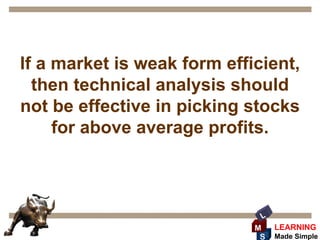 If a market is weak form efficient,
  then technical analysis should
not be effective in picking stocks
     for above average profits.



                              L
                             M    LEARNING
                              S   Made Simple
 