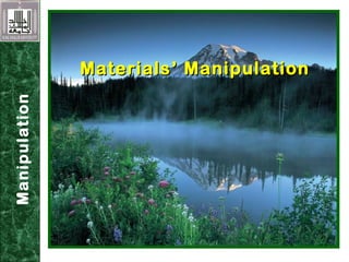 Materials’ ManipulationMaterials’ Manipulation
Manipulation
 