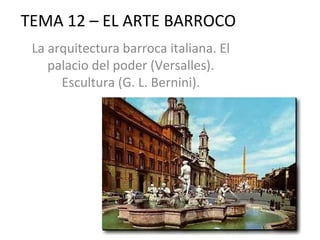 TEMA 12 – EL ARTE BARROCO
 La arquitectura barroca italiana. El
    palacio del poder (Versalles).
      Escultura (G. L. Bernini).
 