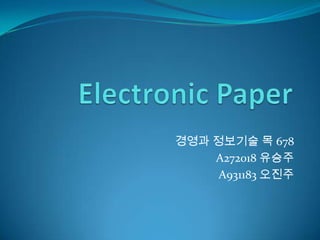 Electronic Paper 경영과 정보기술 목 678 A272018 유승주 A931183 오진주 