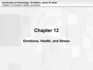 Introduction to Psychology, 7th Edition, James W. Kalat
Chapter 12: Emotions, Health, and Stress
Chapter 12
Emotions, Health, and Stress
 