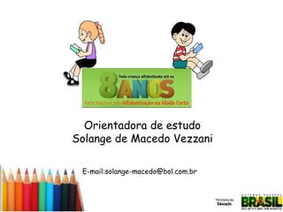 Orientadora de estudo
Solange de Macedo Vezzani
E-mail:solange-macedo@bol.com.br

 