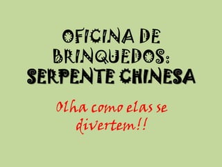 OFICINA DE
BRINQUEDOS:
SERPENTE CHINESA
Olha como elas se
divertem!!
 