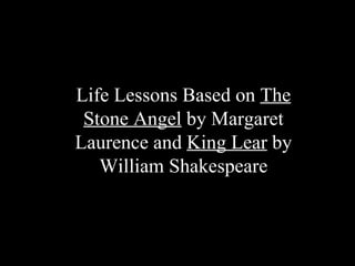 Life Lessons Based on  The Stone Angel  by Margaret Laurence and  King Lear  by William Shakespeare 