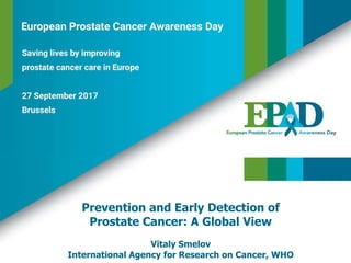 Prevention and Early Detection of
Prostate Cancer: A Global View
Vitaly Smelov
International Agency for Research on Cancer, WHO
 