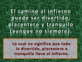El camino al infierno
puede ser divertido,
placentero y tranquilo
(aunque no siempre).
