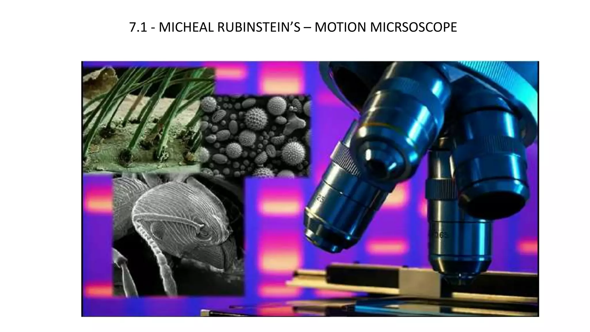 7.1 - MICHEAL RUBINSTEIN’S – MOTION MICRSOSCOPE
 
