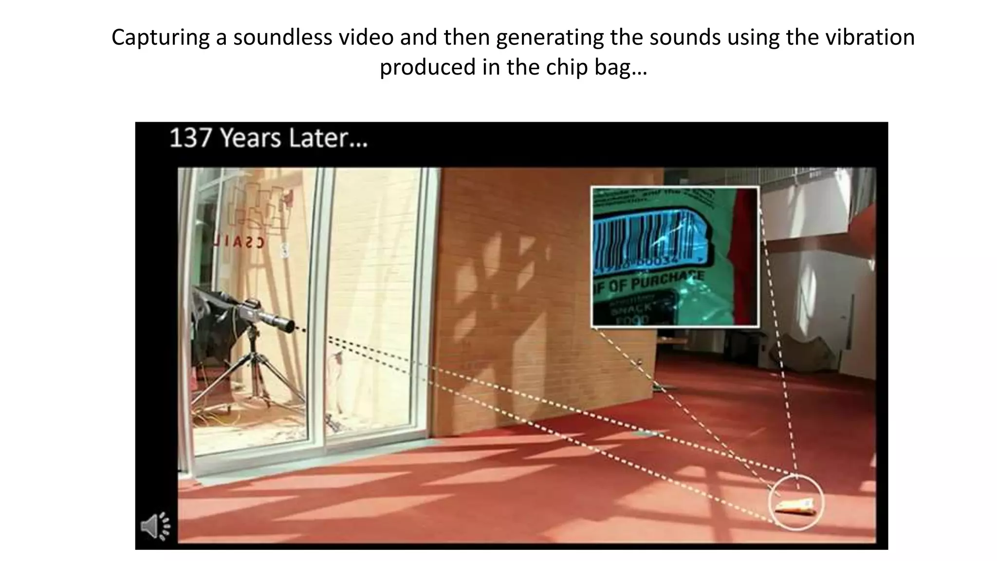 Capturing a soundless video and then generating the sounds using the vibration
produced in the chip bag…
 