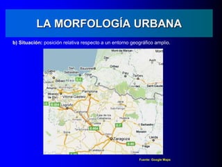 LA MORFOLOGÍA URBANA
b) Situación: posición relativa respecto a un entorno geográfico amplio.
Fuente: Google Maps
 
