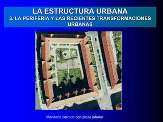 LA ESTRUCTURA URBANA
3. LA PERIFERIA Y LAS RECIENTES TRANSFORMACIONES
URBANAS
Manzana cerrada con plaza interior
 