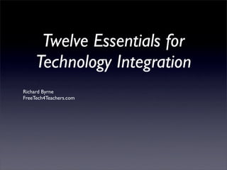 Twelve Essentials for
     Technology Integration
Richard Byrne
FreeTech4Teachers.com
 