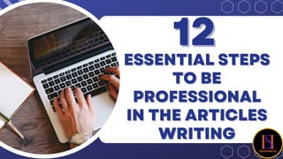 ESSENTIAL STEPS
ESSENTIAL STEPS
TO BE
TO BE
PROFESSIONAL
PROFESSIONAL
IN THE ARTICLES
IN THE ARTICLES
WRITING
WRITING
12
12
 