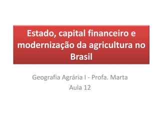 Estado, capital financeiro e 
modernização da agricultura no 
Brasil 
Geografia Agrária I - Profa. Marta 
Aula 12 
 