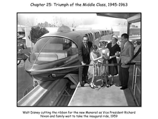 Chapter 25: Triumph of the Middle Class, 1945-1963
Walt Disney cutting the ribbon for the new Monorail as Vice President Richard
Nixon and family wait to take the inaugural ride, 1959
 