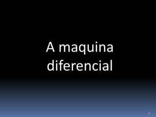 2
A maquina
diferencial
 