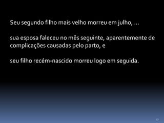 27
Seu segundo filho mais velho morreu em julho, ...
sua esposa faleceu no mês seguinte, aparentemente de
complicações causadas pelo parto, e
seu filho recém-nascido morreu logo em seguida.
 