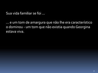 32
Sua vida familiar se foi ...
... e um tom de amargura que não lhe era característico
o dominou - um tom que não existia quando Georgina
estava viva.
 