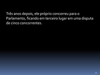 36
Três anos depois, ele próprio concorreu para o
Parlamento, ficando em terceiro lugar em uma disputa
de cinco concorrentes.
 
