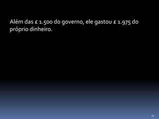 39
Além das £ 1.500 do governo, ele gastou £ 1.975 do
próprio dinheiro.
 