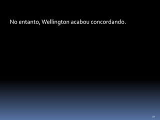 50
No entanto, Wellington acabou concordando.
 