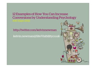 12 Examples of How You Can Increase
Conversions by Understanding Psychology
A4U Expo 2012


http://twitter.com/kelvinnewman

kelvin.newman@SiteVisibility.co.uk
 