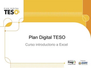 Curso introductorio a Excel
Plan Digital TESO
 
